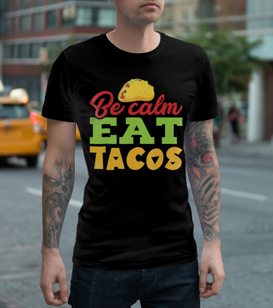 Be Calm Eat Tacos With Taco T-Shirt