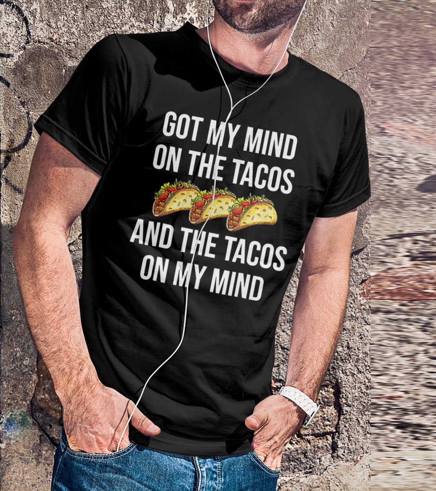 Got My Mind On The Tacos And The Tacos On My Mind With Taco T-Shirt