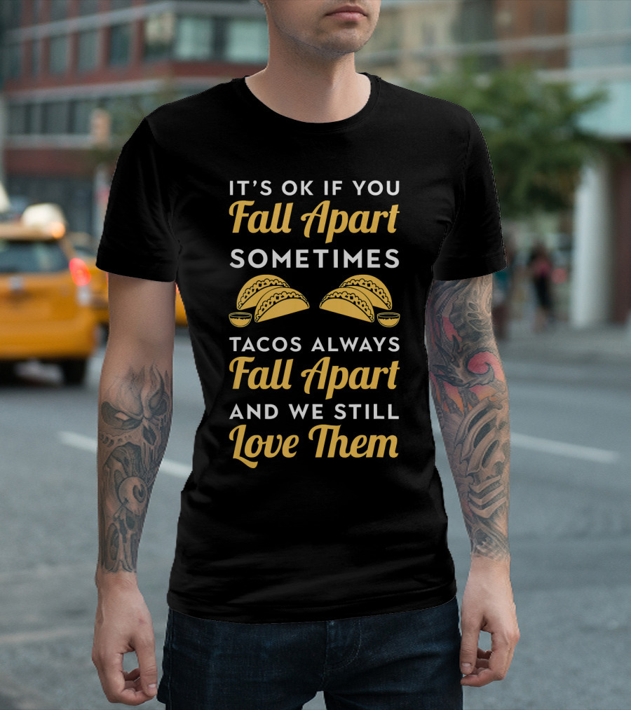 It's OK If You Fall Apart Sometimes Tacos Always Fall Apart And We Still Love Them T-Shirt