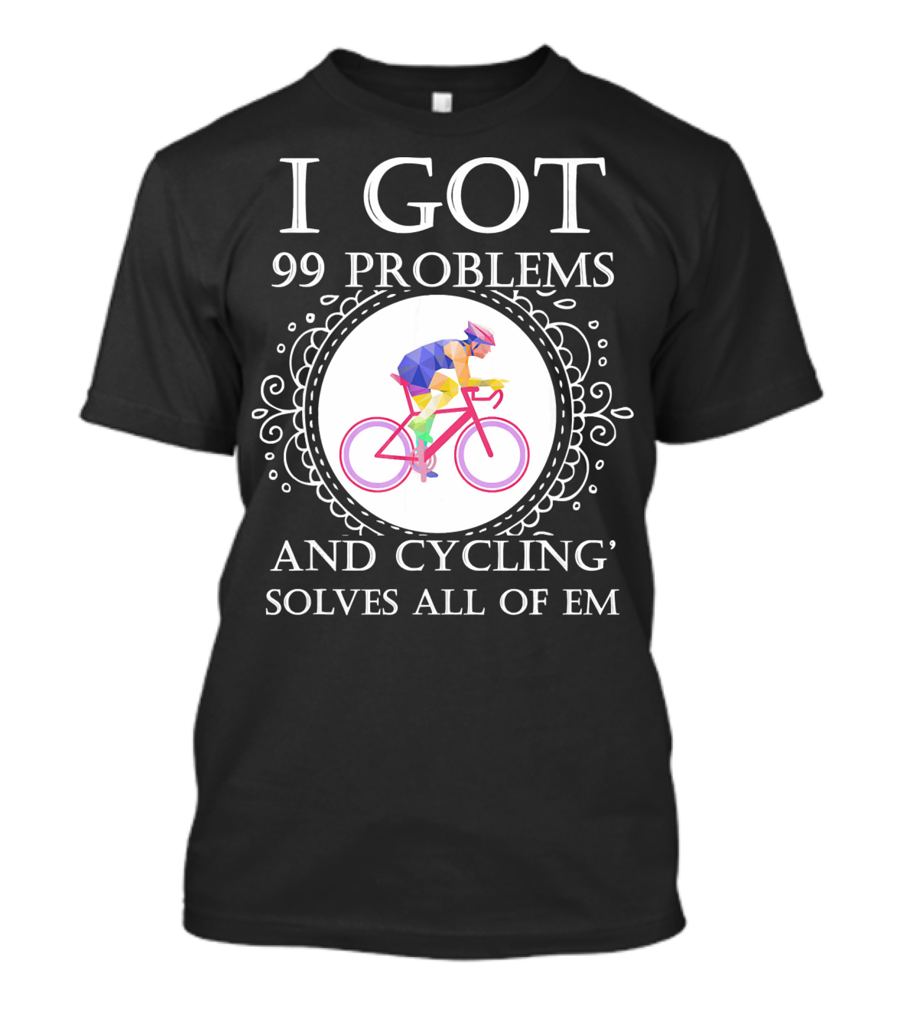 I Got 99 Problems And Cycling Solves All Of Em T-Shirt