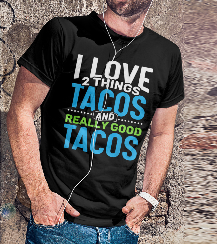 I Love 2 Things Tacos And Really Good Tacos T-Shirt
