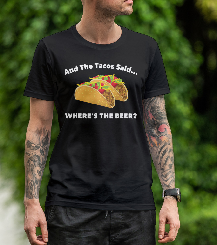 And The Tacos Said Where's The Beer T-Shirt