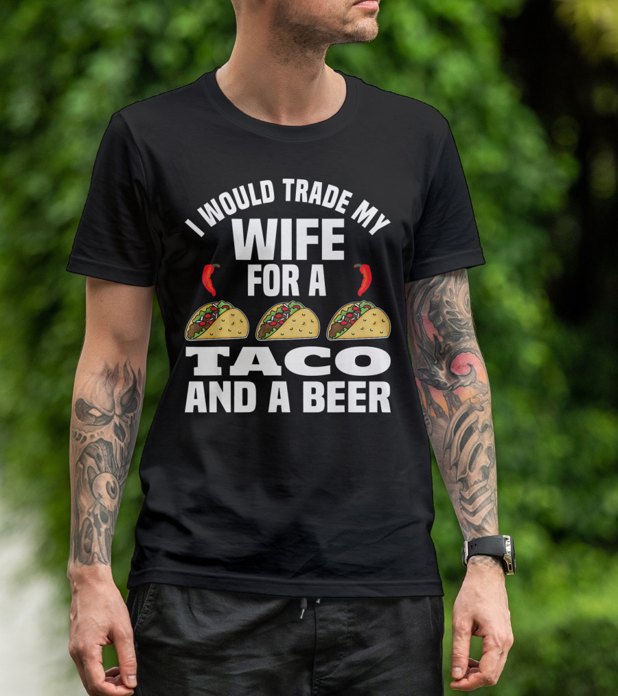 I Would Trade My Wife For A Taco And A Beer T-Shirt