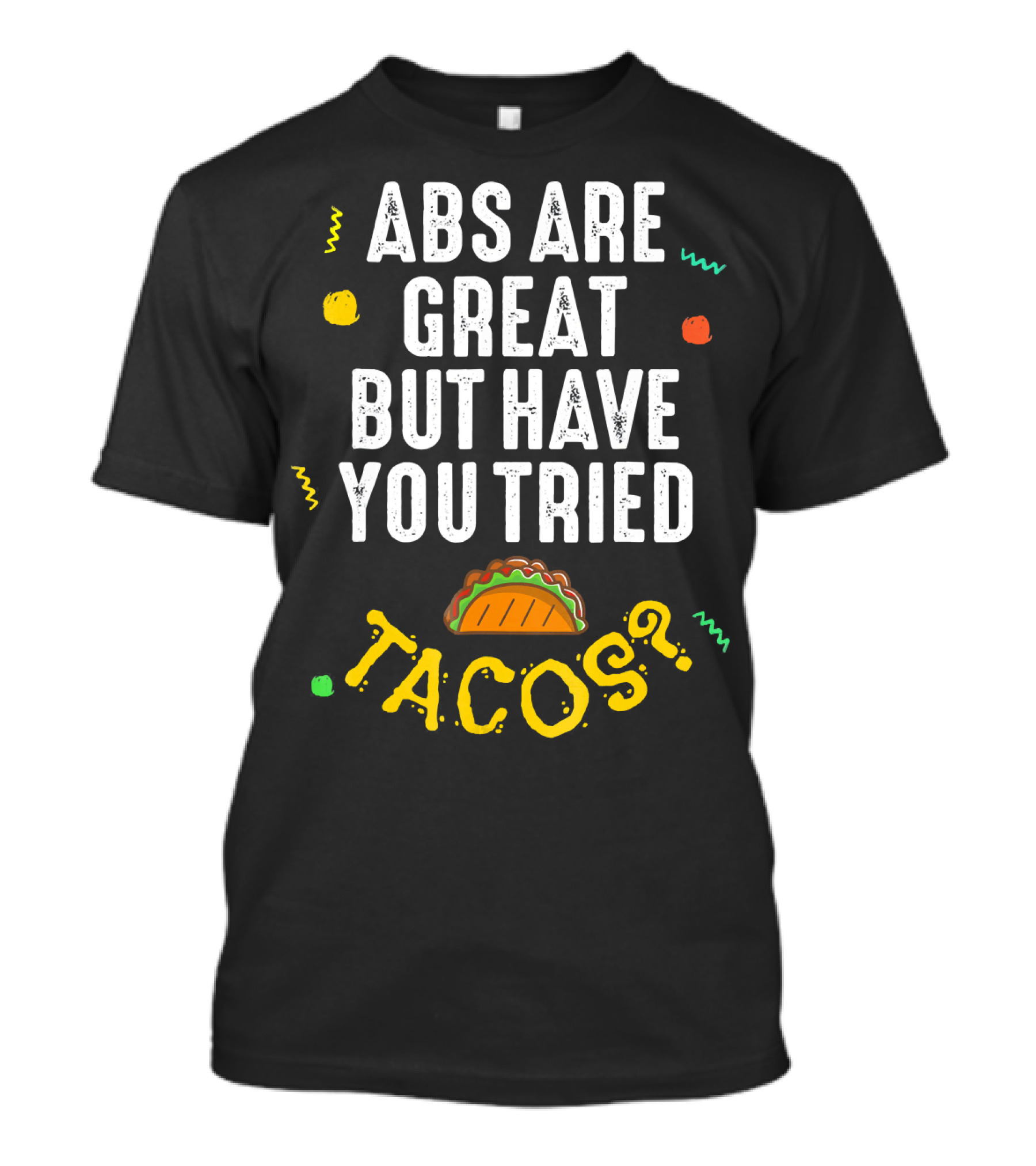 Abs Are Great But Have You Tried Tacos T-Shirt