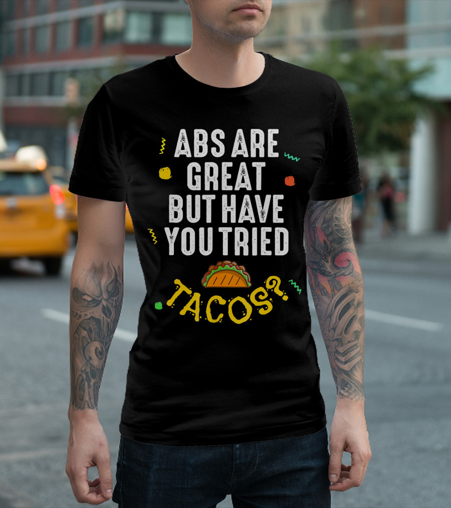 Abs Are Great But Have You Tried Tacos T-Shirt