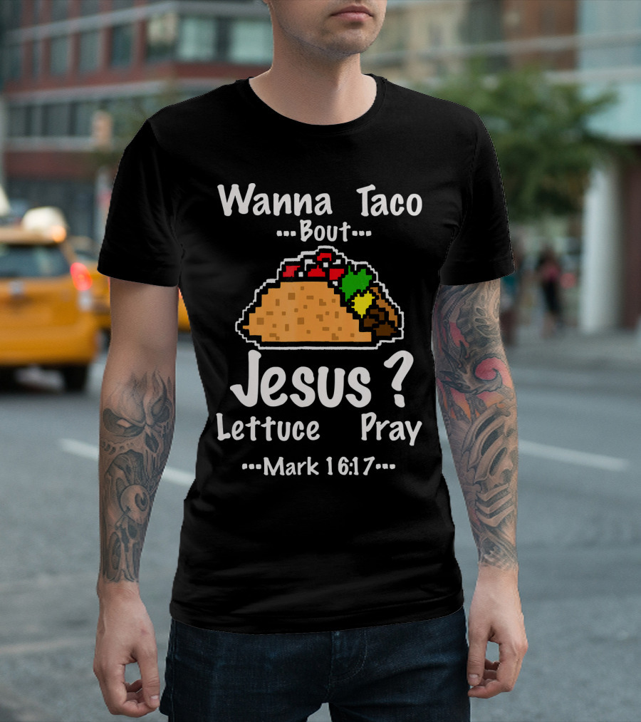 Wanna Taco Bout Jesus Lettuce Pray Mark 16:17 T-Shirt