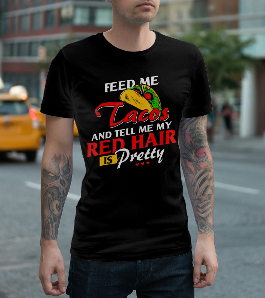 Feed Me Tacos And Tell Me My Red Hair Is Pretty T-Shirt
