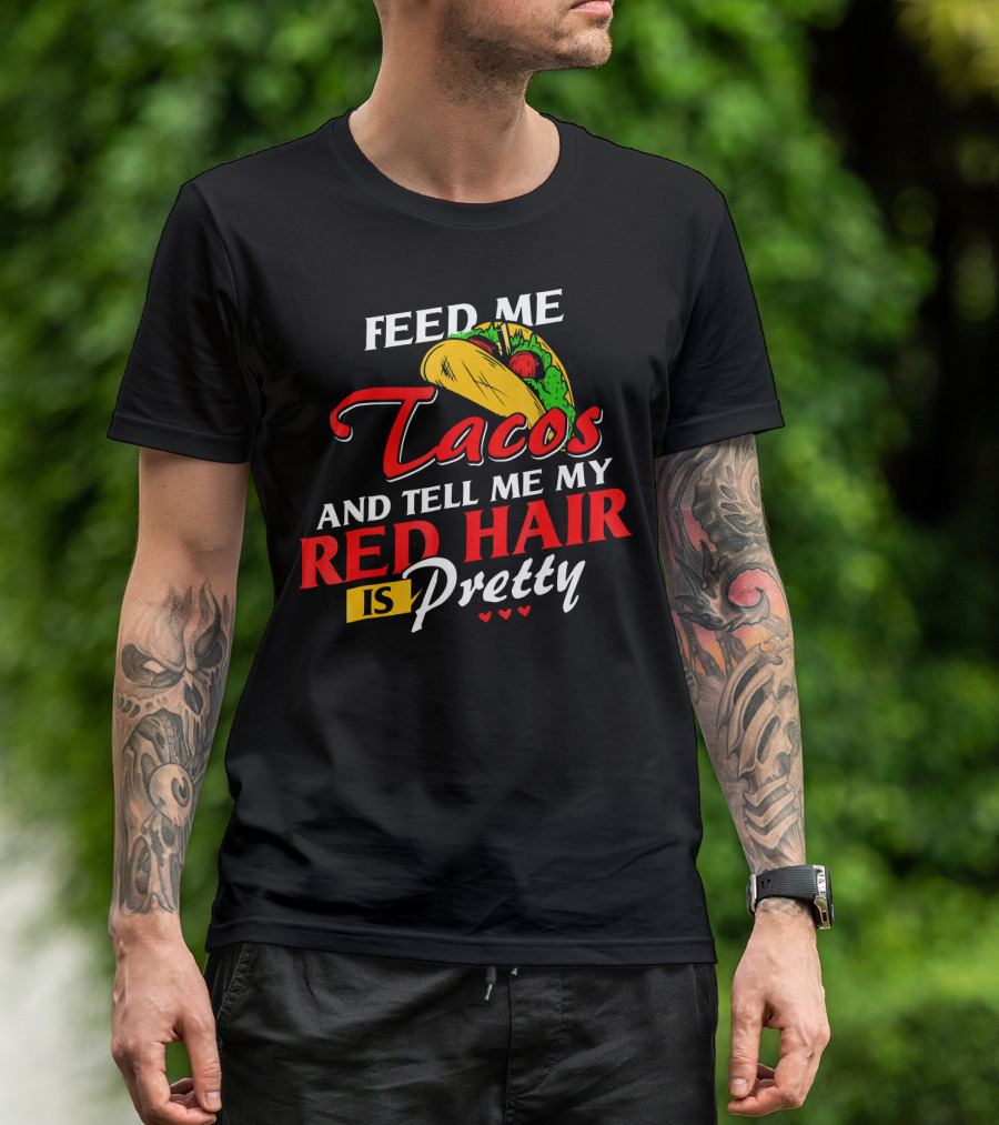 Feed Me Tacos And Tell Me My Red Hair Is Pretty T-Shirt