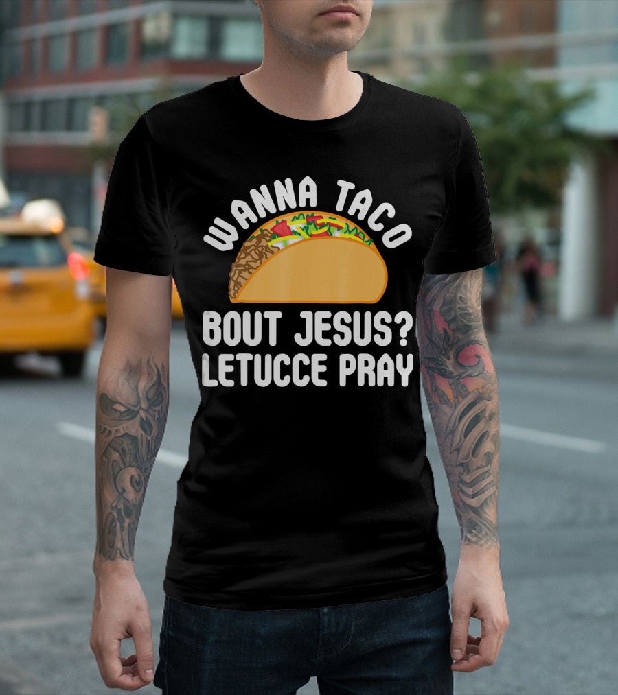 Wanna Taco Bout Jesus Letucce Pray T-Shirt