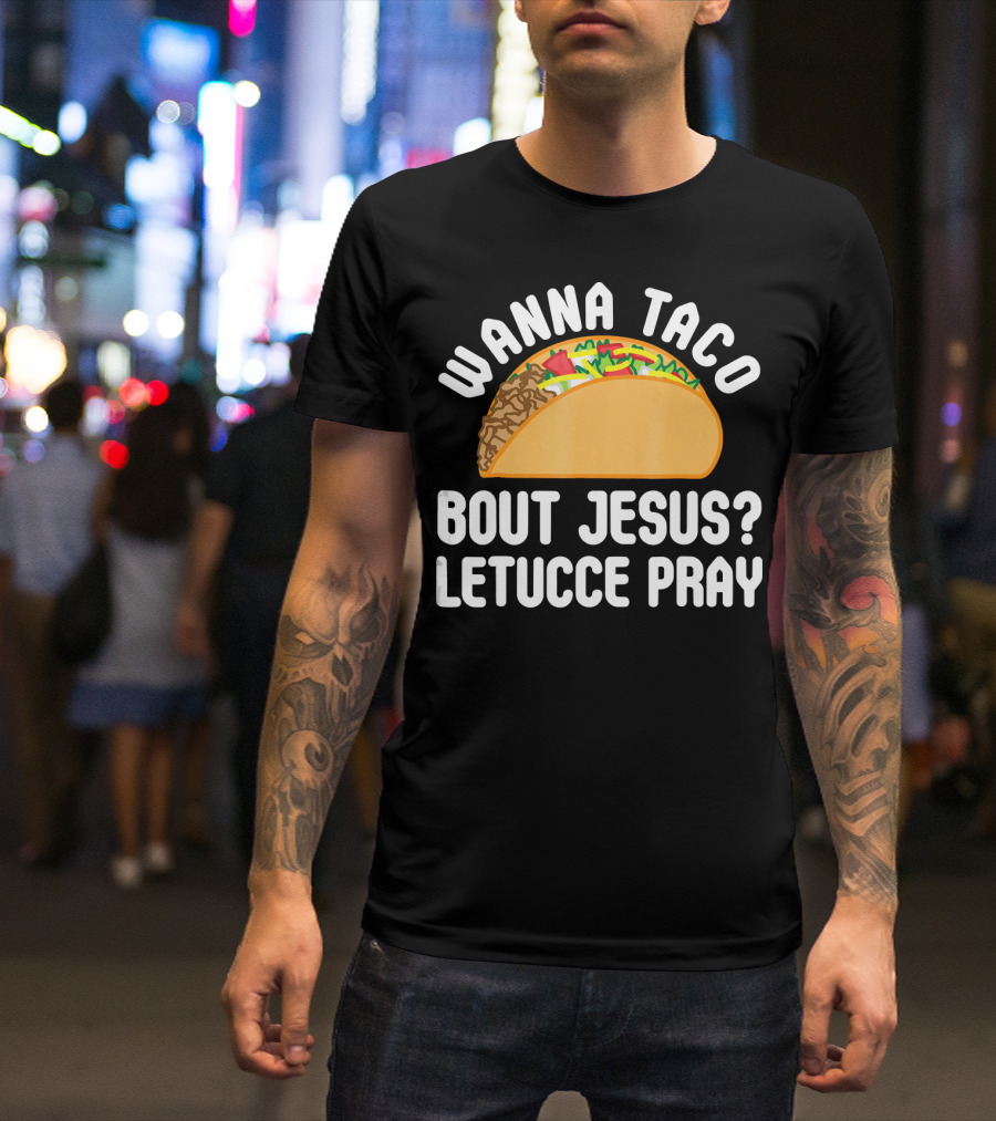 Wanna Taco Bout Jesus Letucce Pray T-Shirt