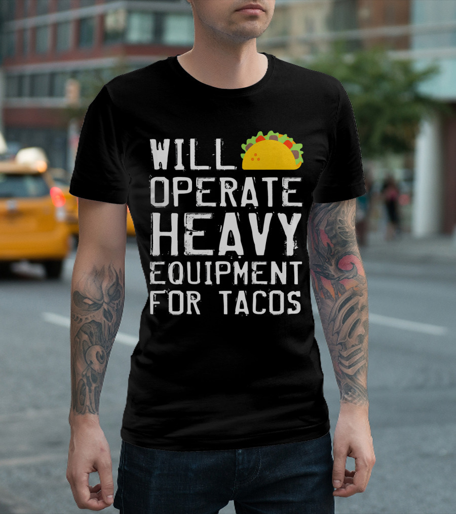 WILL OPERATE HEAVY EQUIPMENT FOR TACOS T-Shirt