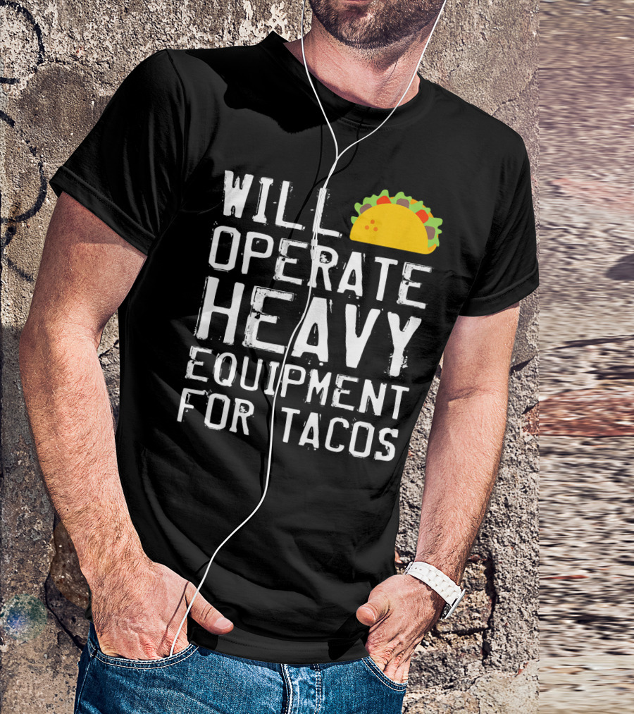 WILL OPERATE HEAVY EQUIPMENT FOR TACOS T-Shirt