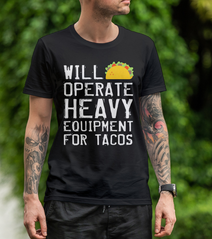 WILL OPERATE HEAVY EQUIPMENT FOR TACOS T-Shirt