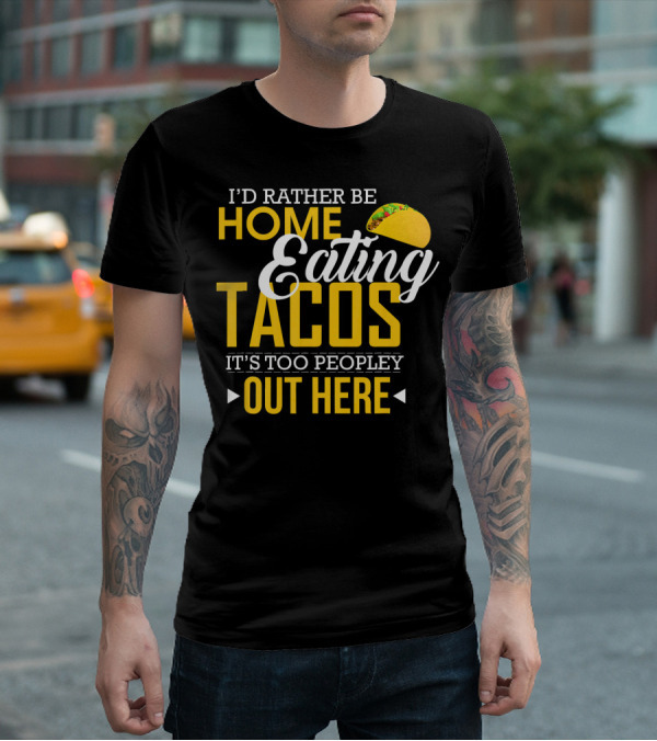 I'd Rather Be Home Eating Tacos It's Too Peopley Out Here T-Shirt
