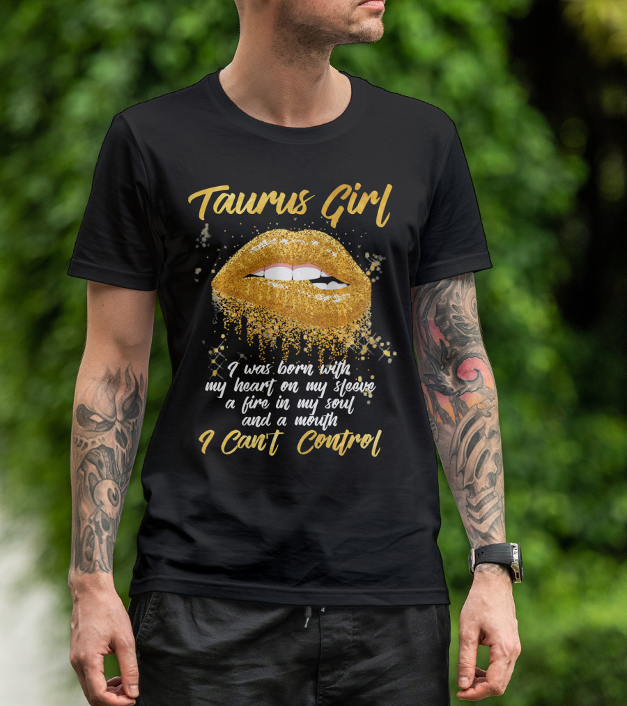 Taurus Girl Born With Heart On Sleeve Fire In Soul Mouth I Can't Control T-Shirt