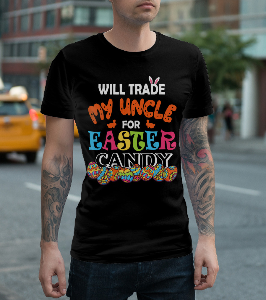 Will Trade My Uncle for Easter Candy Colorful Eggs and Bunny Ears T-Shirt