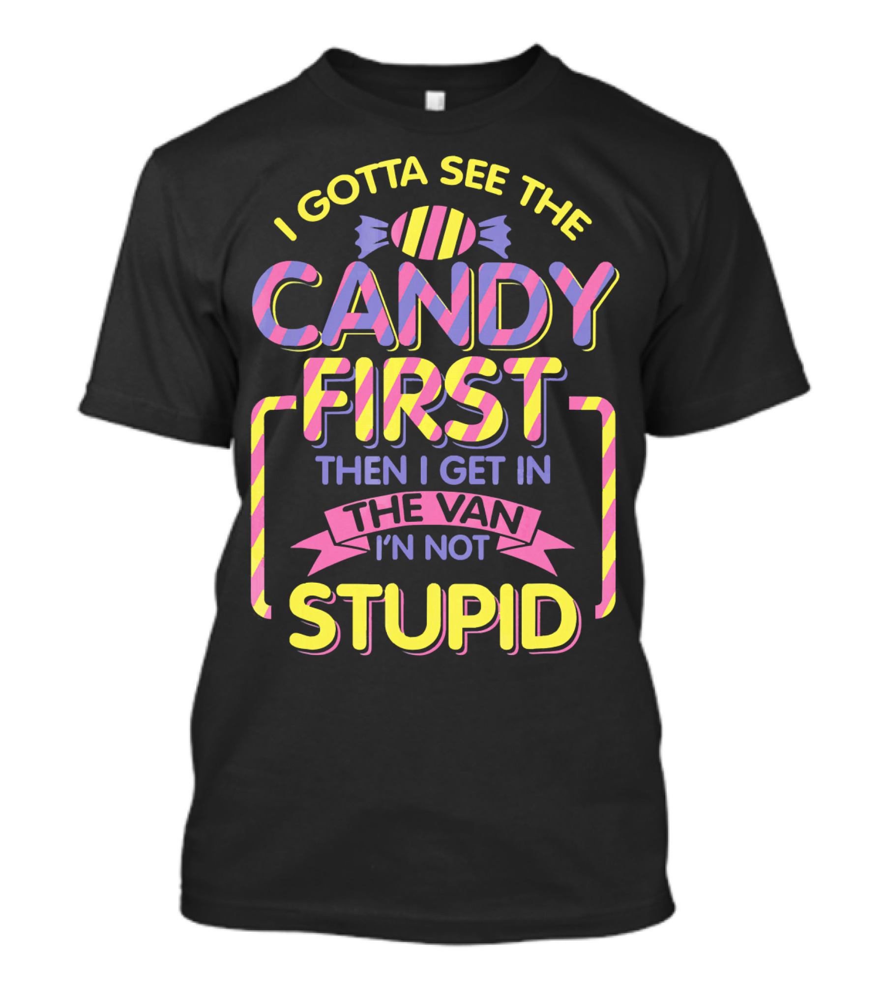 I Gotta See The Candy First Then I Get In The Van I'm Not Stupid T-Shirt