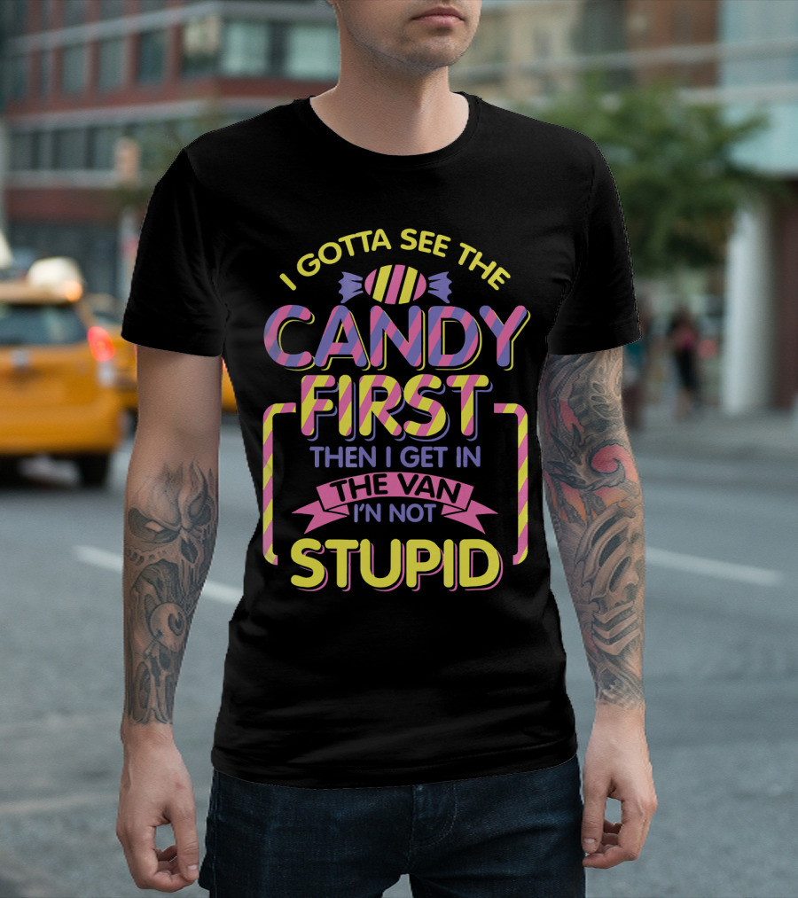I Gotta See the Candy First Then I Get in the Van I'm Not Stupid T-Shirt