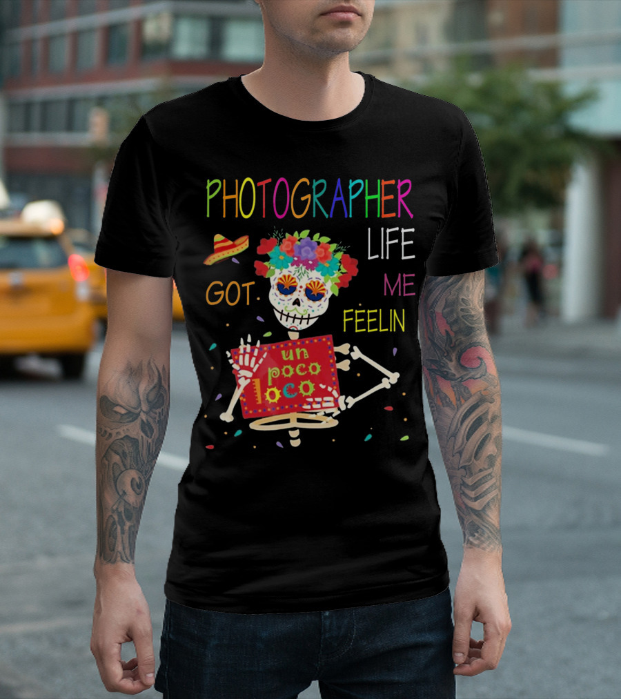 Photographer Life Got Me Feelin Un Poco Loco Skeleton With Sombrero And Flowers T-Shirt