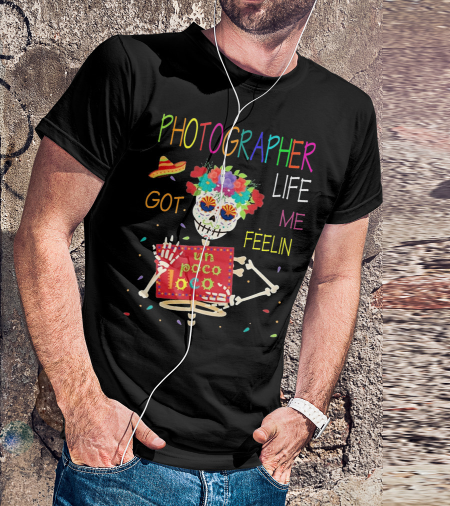 Photographer Life Got Me Feelin Un Poco Loco Skeleton With Sombrero And Flowers T-Shirt