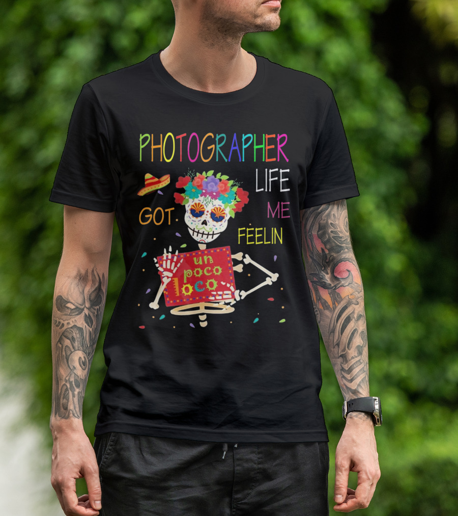 Photographer Life Got Me Feelin Un Poco Loco Skeleton With Sombrero And Flowers T-Shirt