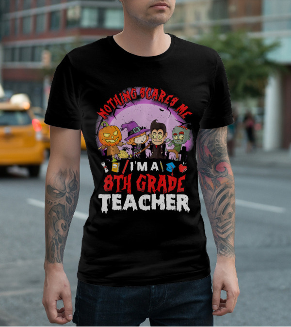 Nothing Scares Me I'm An 8th Grade Teacher Halloween Characters Pumpkin Witch Vampire Zombie T-Shirt
