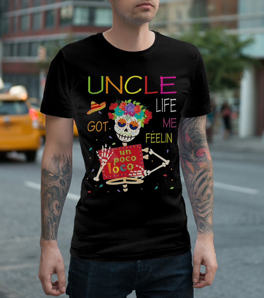 Uncle Life Got Me Feelin' Un Poco Loco Colorful Sugar Skull Fiesta Vibes T-Shirt