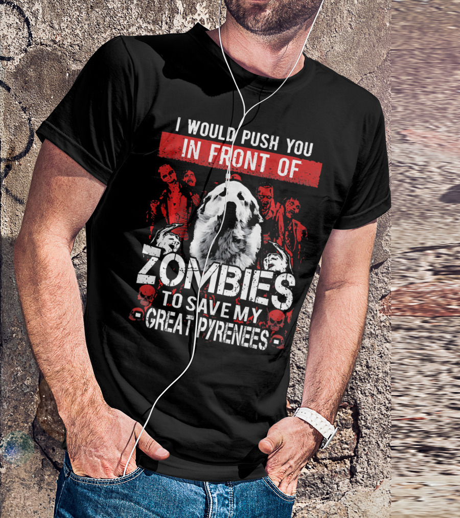 I Would Push You In Front Of Zombies To Save My Great Pyrenees T-Shirt