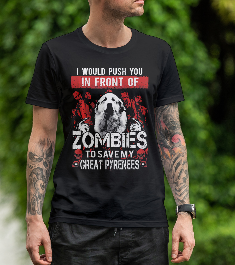 I Would Push You In Front Of Zombies To Save My Great Pyrenees T-Shirt