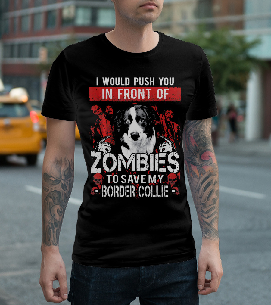 I Would Push You In Front Of Zombies To Save My Border Collie T-Shirt