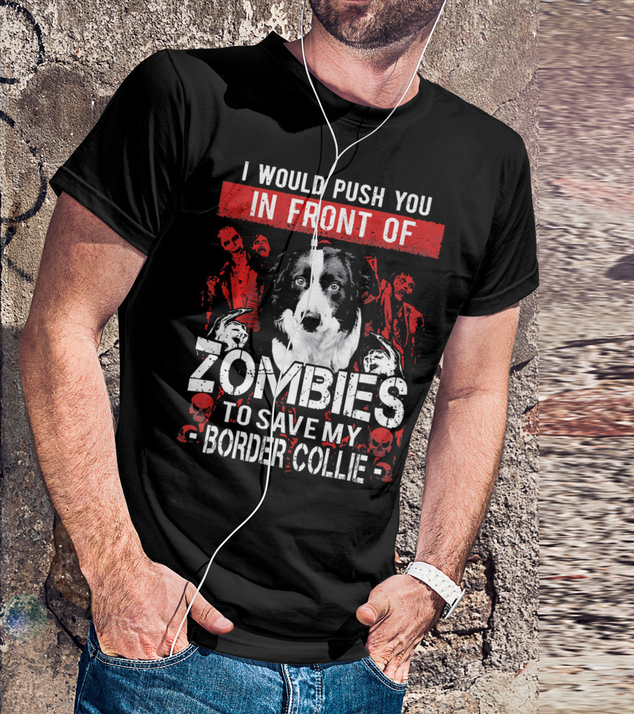 I Would Push You In Front Of Zombies To Save My Border Collie T-Shirt