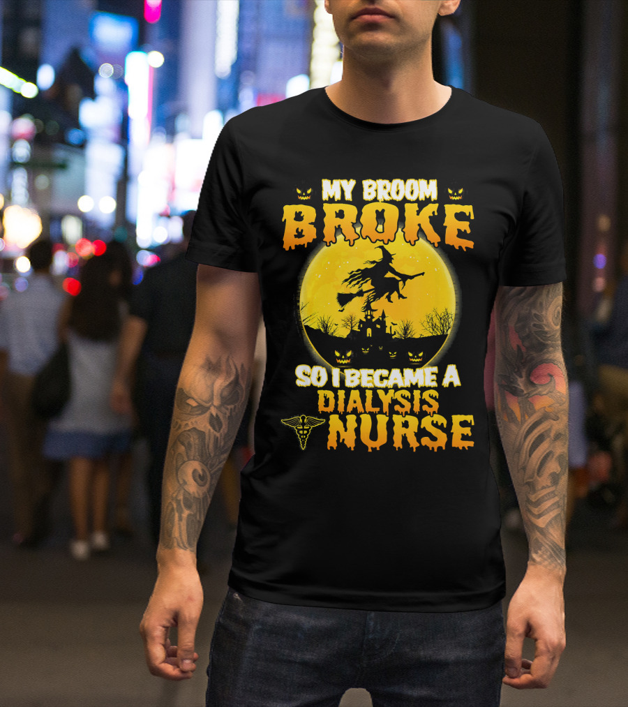 My Broom Broke So I Became A Dialysis Nurse Halloween T-Shirt