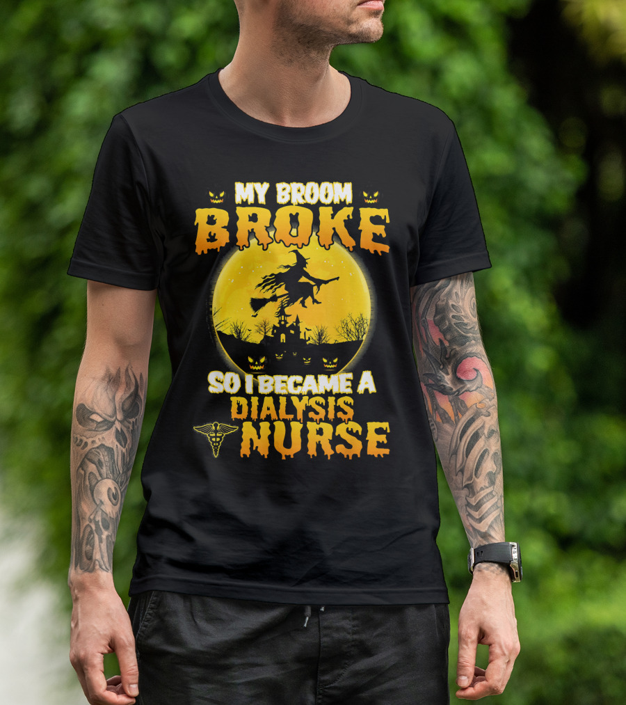 My Broom Broke So I Became A Dialysis Nurse Halloween T-Shirt