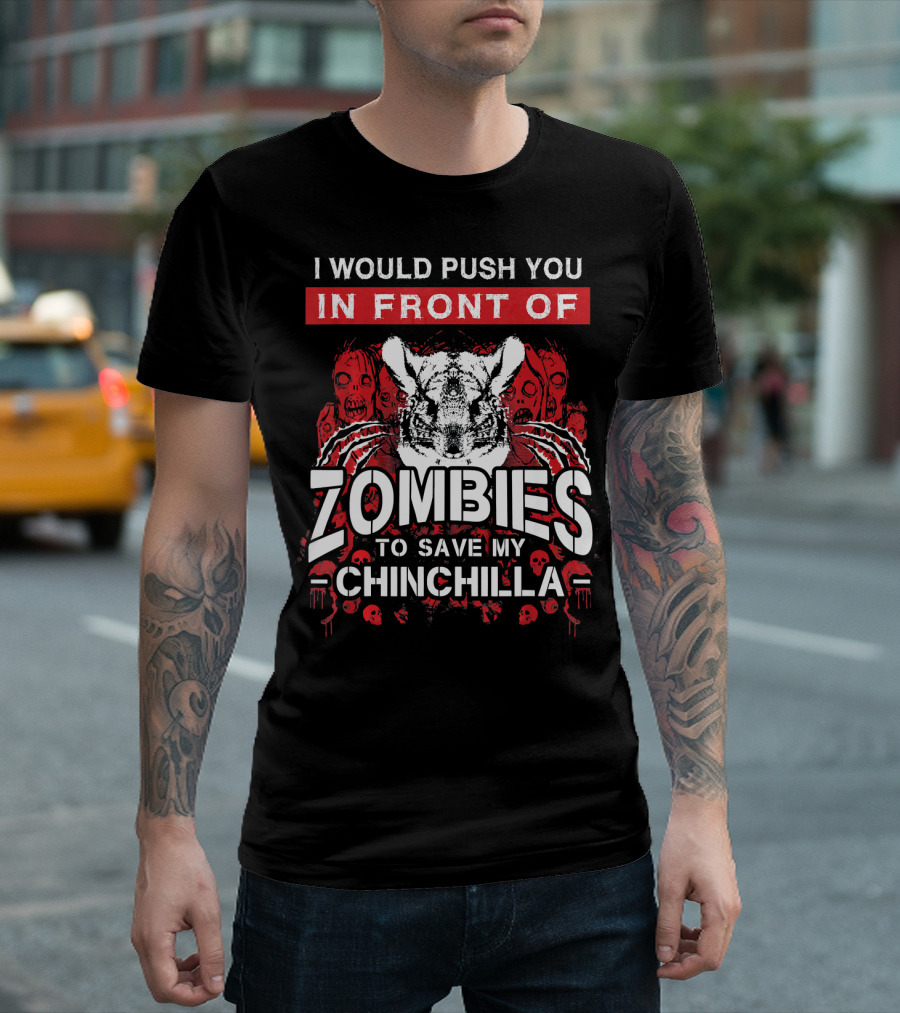 I Would Push You In Front Of Zombies To Save My Chinchilla T-Shirt