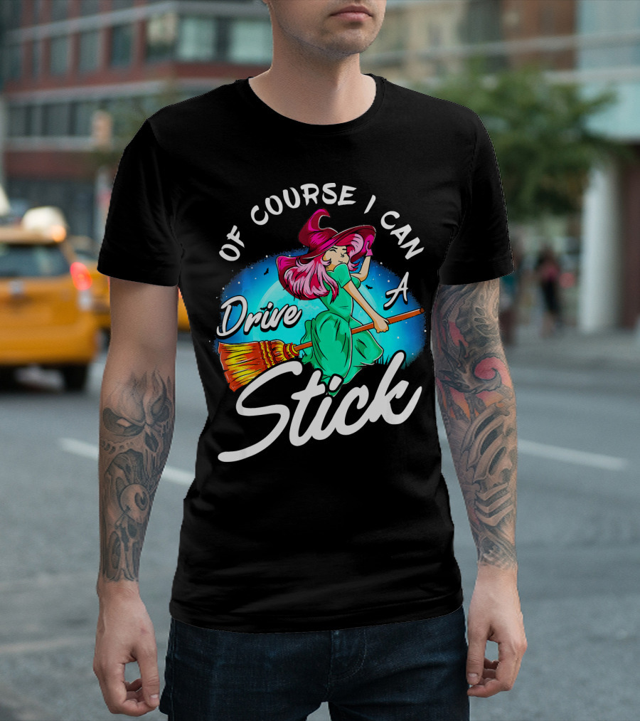 Of Course I Can Drive A Stick Cute Witch Broomstick Magic T-Shirt