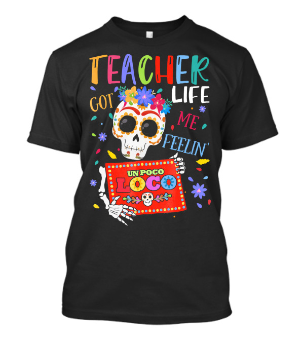 Teacher Life Got Me Feelin' Un Poco Loco Skeleton With Colorful Flowers And Skull T-Shirt