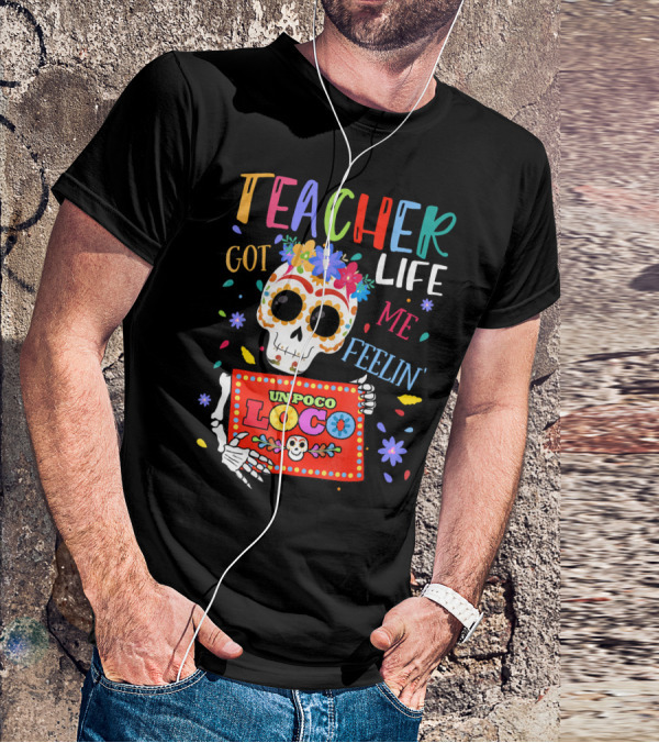 Teacher Life Got Me Feelin' Un Poco Loco Skeleton With Colorful Flowers And Skull T-Shirt