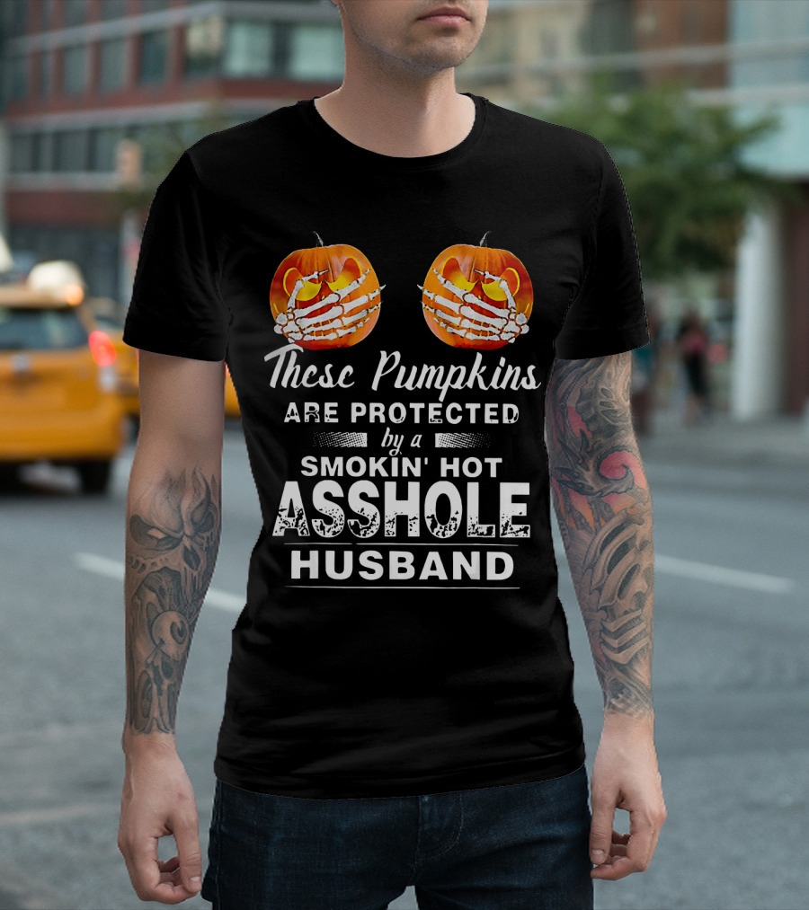These Pumpkins Are Protected By A Smokin' Hot Asshole Husband T-Shirt