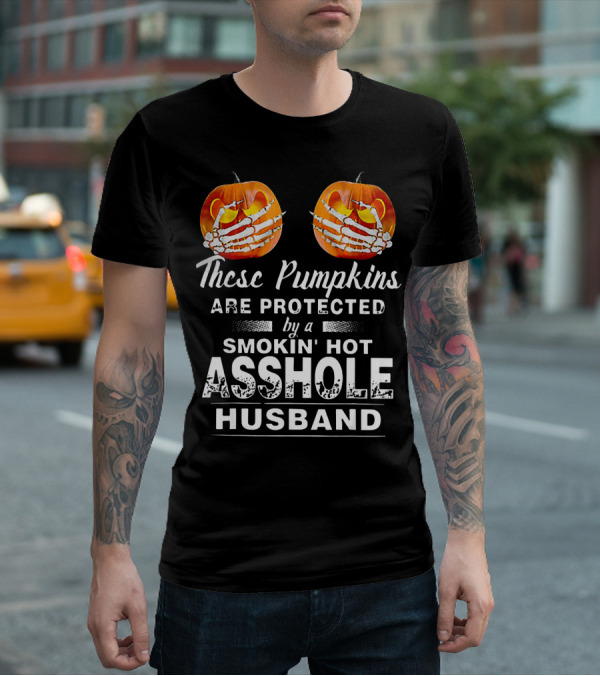 These Pumpkins Are Protected By A Smokin' Hot Asshole Husband T-Shirt