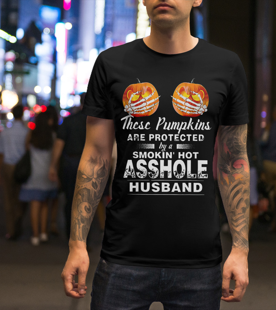 These Pumpkins Are Protected By A Smokin' Hot Asshole Husband T-Shirt