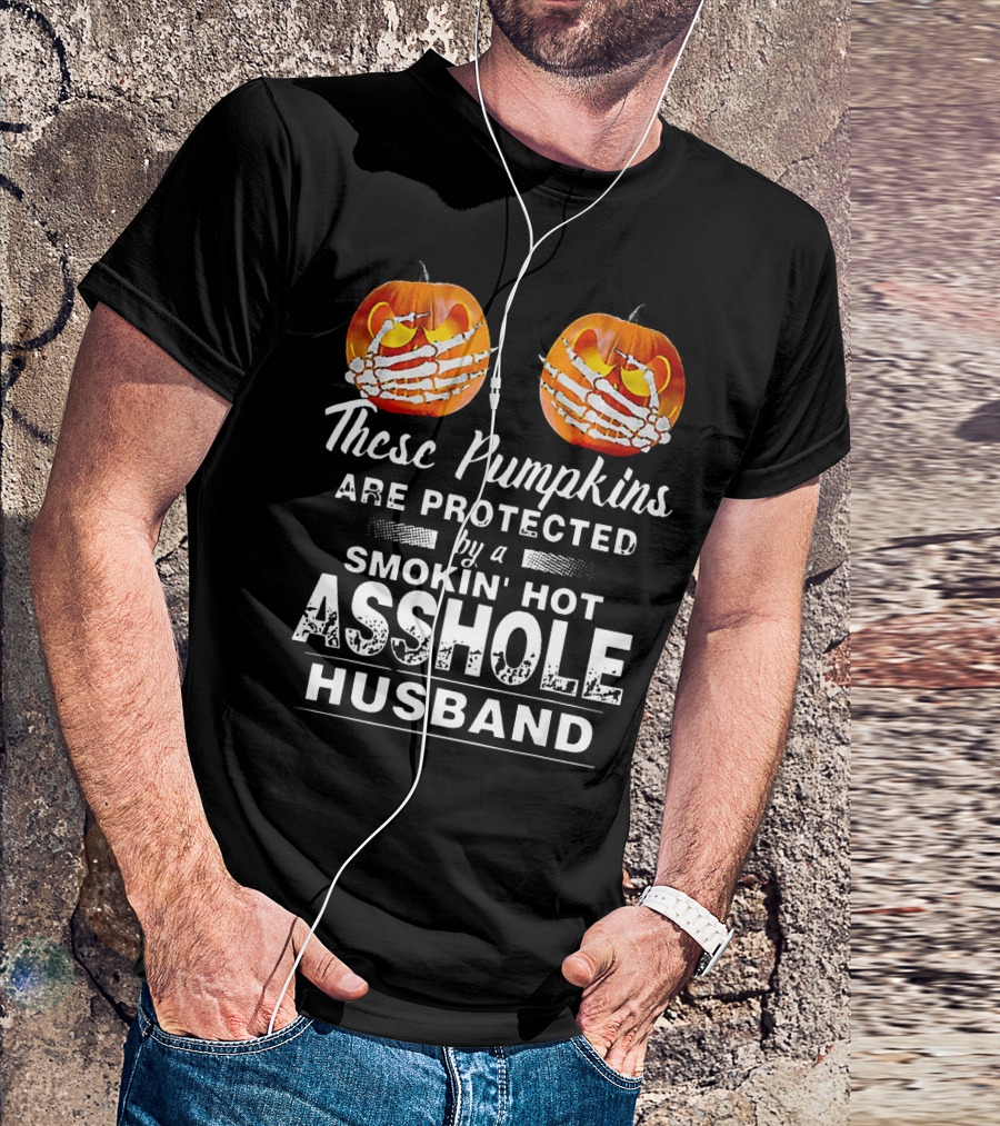 These Pumpkins Are Protected By A Smokin' Hot Asshole Husband T-Shirt
