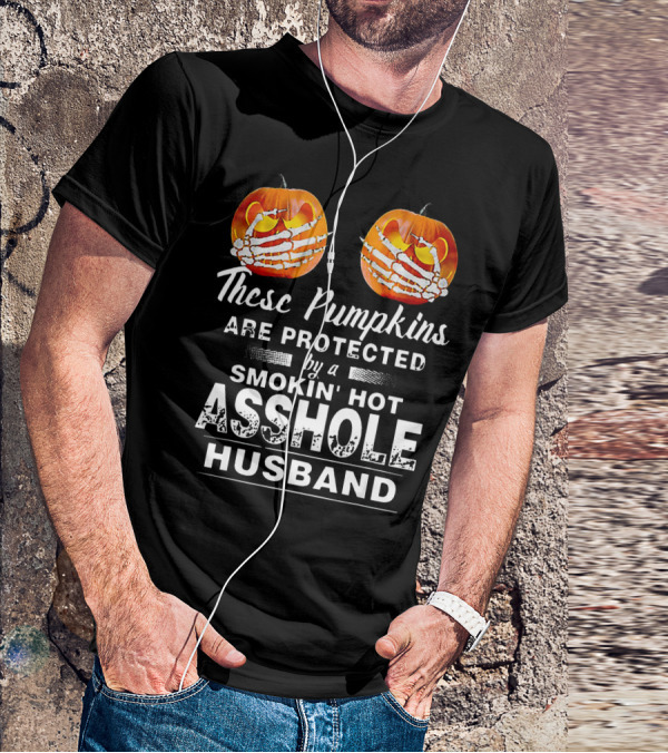 These Pumpkins Are Protected By A Smokin' Hot Asshole Husband T-Shirt
