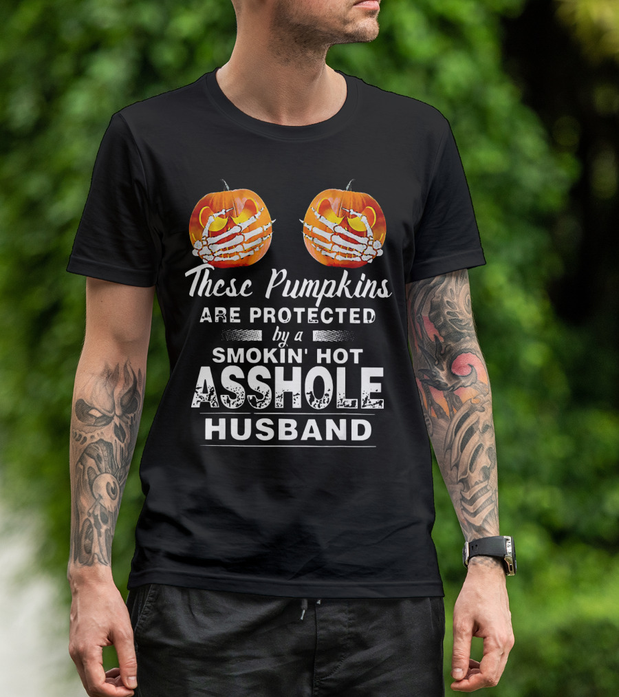 These Pumpkins Are Protected By A Smokin' Hot Asshole Husband T-Shirt