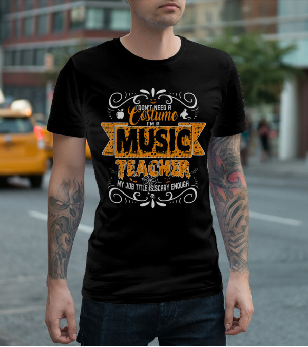 I Don't Need A Costume I'm A Music Teacher My Job Title Is Scary Enough T-Shirt