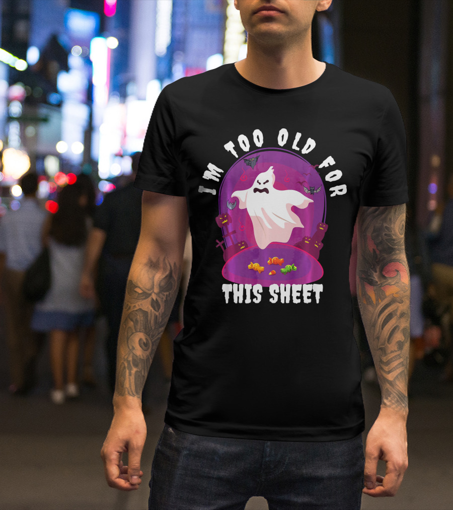 I'm Too Old For This Sheet Ghost Halloween Candy Pumpkins And Bats T-Shirt
