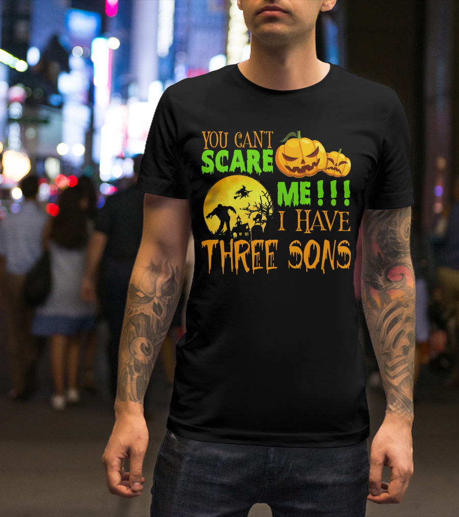 YOU CAN'T SCARE ME I HAVE THREE SONS HALLOWEEN PUMPKINS WITCH AND ZOMBIE T-Shirt