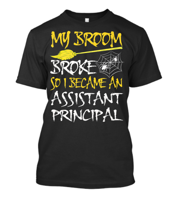My Broom Broke So I Became An Assistant Principal T-Shirt