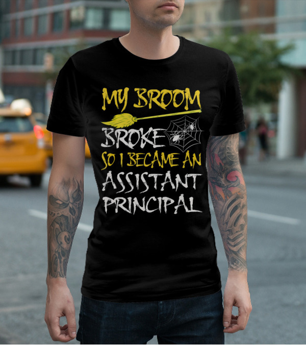 My Broom Broke So I Became An Assistant Principal T-Shirt