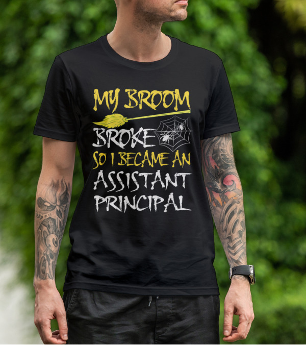 My Broom Broke So I Became An Assistant Principal T-Shirt