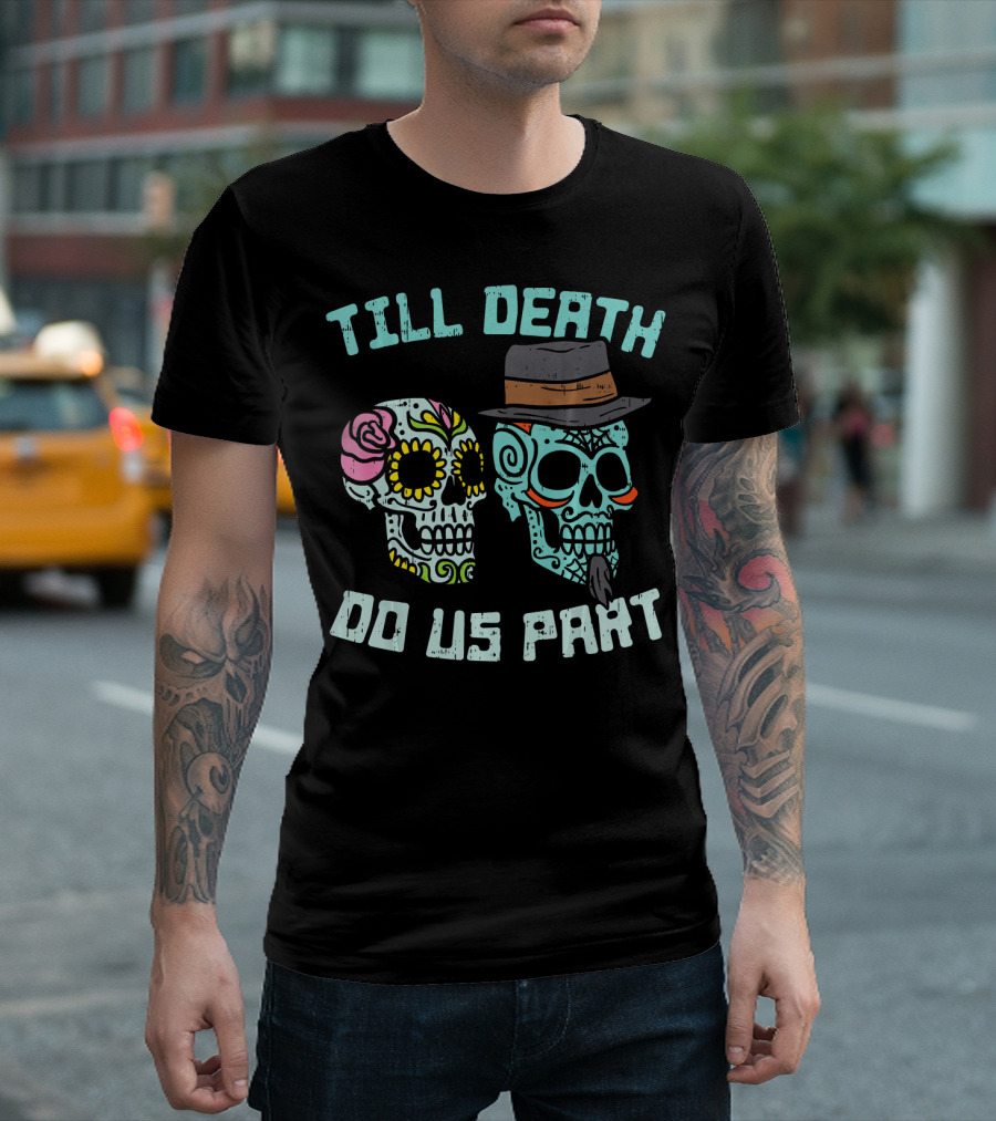 Till Death Do Us Part Sugar Skulls Hat Flower T-Shirt